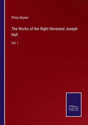 The Works of the Right Reverend Joseph Hall 1