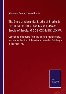 Diary of Alexander Brodie of Brodie, M DC LII.-M DC LXXX. and his son, James Brodie of Brodie, M DC LXXX.-M DC LXXXV.