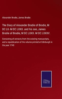 The Diary of Alexander Brodie of Brodie, M DC LII.-M DC LXXX. and his son, James Brodie of Brodie, M DC LXXX.-M DC LXXXV. 1