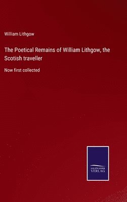 William Lithgow - Poetical Remains of William Lithgow, the Scotish traveller, Inbunden