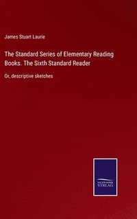 bokomslag The Standard Series of Elementary Reading Books. The Sixth Standard Reader