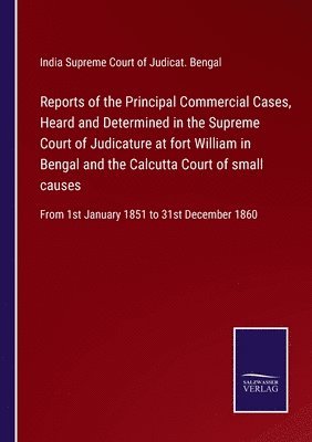 Reports of the Principal Commercial Cases, Heard and Determined in the Supreme Court of Judicature at fort William in Bengal and the Calcutta Court of small causes 1