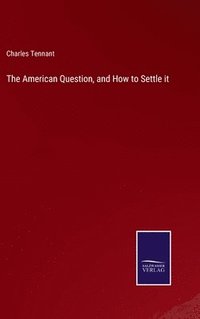 bokomslag The American Question, and How to Settle it