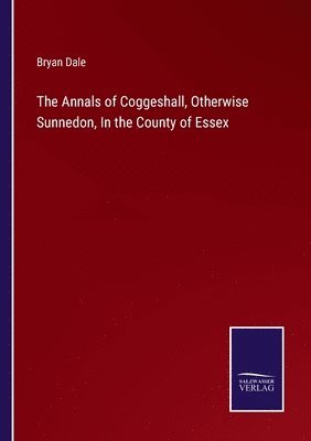 The Annals of Coggeshall, Otherwise Sunnedon, In the County of Essex 1