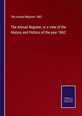 bokomslag The Annual Register, or a view of the History and Politics of the year 1862