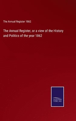 bokomslag The Annual Register, or a view of the History and Politics of the year 1862