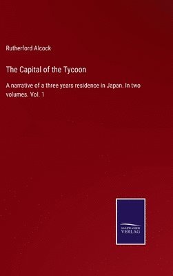 Rutherford Alcock - Capital of the Tycoon, Inbunden