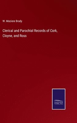 W Maziere Brady, W. Maziere Brady - Clerical and Parochial Records of Cork, Cloyne, and Ross, Inbunden