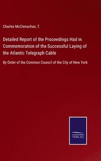 bokomslag Detailed Report of the Proceedings Had in Commemoration of the Successful Laying of the Atlantic Telegraph Cable