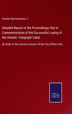 Charles McClenachan, T, T. - Detailed Report of the Proceedings Had in Commemoration of the Successful Laying of the Atlantic Telegraph Cable, Inbunden