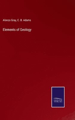 Alonzo Gray, C B Adams, C. B. Adams - Elements of Geology, Inbunden