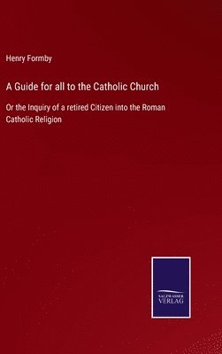 Henry Formby - Guide for all to the Catholic Church, Inbunden