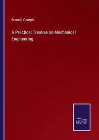 bokomslag A Practical Treatise on Mechanical Engineering