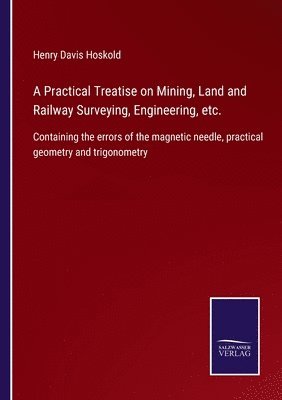 bokomslag Practical Treatise on Mining, Land and Railway Surveying, Engineering, etc.
