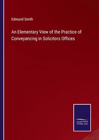 bokomslag An Elementary View of the Practice of Conveyancing in Solicitors Offices