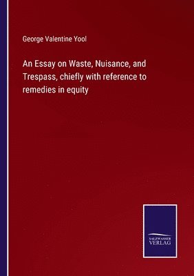 George Valentine Yool - Essay on Waste, Nuisance, and Trespass, chiefly with reference to remedies in equity, Häftad