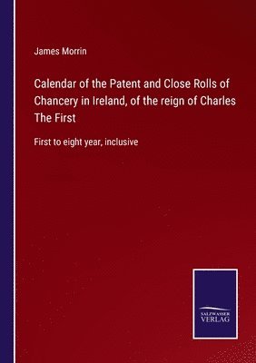Calendar of the Patent and Close Rolls of Chancery in Ireland, of the reign of Charles The First