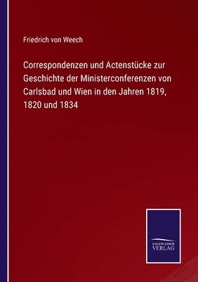 Correspondenzen und Actenstcke zur Geschichte der Ministerconferenzen von Carlsbad und Wien in den Jahren 1819, 1820 und 1834 1