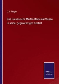 bokomslag Das Preussische Militr-Medicinal-Wesen in seiner gegenwrtigen Gestalt