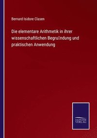 bokomslag Die elementare Arithmetik in ihrer wissenschaftlichen Begrundung und praktischen Anwendung