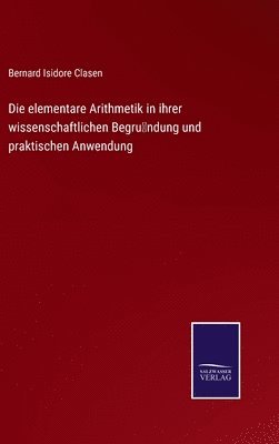 bokomslag Die elementare Arithmetik in ihrer wissenschaftlichen Begrndung und praktischen Anwendung