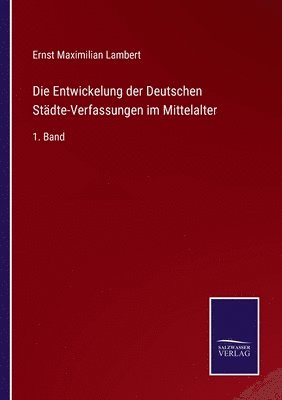 Die Entwickelung der Deutschen Stdte-Verfassungen im Mittelalter 1