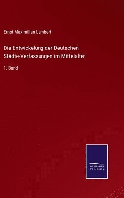 Die Entwickelung der Deutschen Stdte-Verfassungen im Mittelalter 1