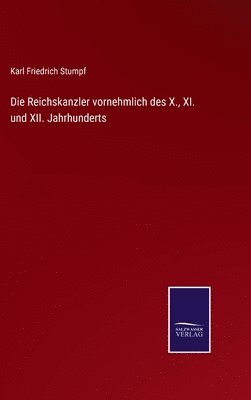 Die Reichskanzler vornehmlich des X., XI. und XII. Jahrhunderts 1