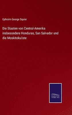 Ephraim George Squier - Staaten von Central-Amerika insbesondere Honduras, San Salvador und die Moskitoküste, Inbunden