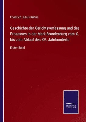 bokomslag Geschichte der Gerichtsverfassung und des Prozesses in der Mark Brandenburg vom X. bis zum Ablauf des XV. Jahrhunderts