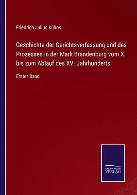 Friedrich Julius Kühns - Geschichte der Gerichtsverfassung und des Prozesses in der Mark Brandenburg vom X. bis zum Ablauf des XV. Jahrhunderts, Häftad