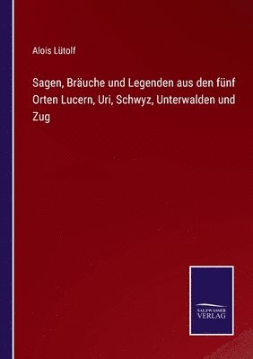 bokomslag Sagen, Bruche und Legenden aus den fnf Orten Lucern, Uri, Schwyz, Unterwalden und Zug