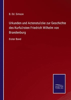 Urkunden und Actenstucke zur Geschichte des Kurfursten Friedrich Wilhelm von Brandenburg 1