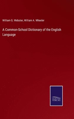 William G Webster, William a Wheeler, William G. Webster, William a. Wheeler, William A. Wheeler - Common-School Dictionary of the English Language, Inbunden