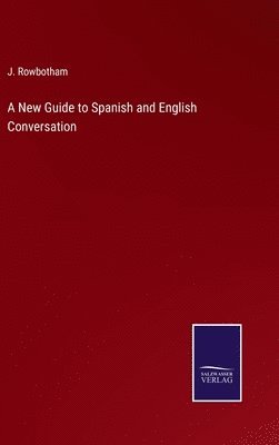 J Rowbotham, J. Rowbotham - New Guide to Spanish and English Conversation, Inbunden