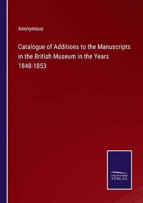 Catalogue of Additions to the Manuscripts in the British Museum in the Years 1848-1853 1