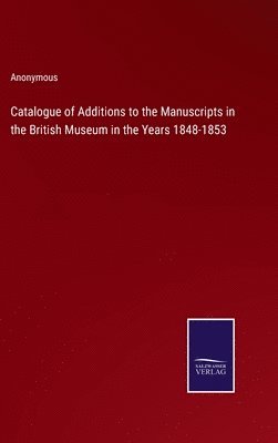 Catalogue of Additions to the Manuscripts in the British Museum in the Years 1848-1853 1