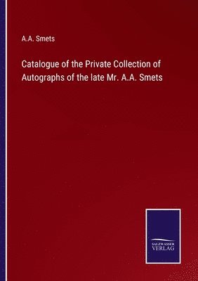 bokomslag Catalogue of the Private Collection of Autographs of the late Mr. A.A. Smets