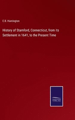 History of Stamford, Connecticut, from its Settlement in 1641, to the Present Time 1