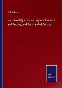 bokomslag Northern Italy as far as Leghorn, Florence and Ancona, and the Island of Corsica