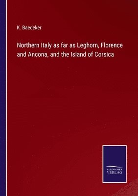 bokomslag Northern Italy as far as Leghorn, Florence and Ancona, and the Island of Corsica