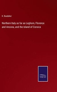 bokomslag Northern Italy as far as Leghorn, Florence and Ancona, and the Island of Corsica