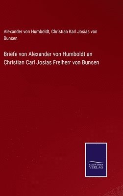 Alexander Von Humboldt, Christian Karl Josias Von Bunsen, Alexander von Humboldt, Christian Karl Josias von Bunsen - Briefe von Alexander von Humboldt an Christian Carl Josias Freiherr von Bunsen, Inbunden