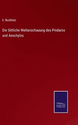 Die Sittliche Weltanschauung des Pindaros und Aeschylos 1