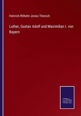 bokomslag Luther, Gustav Adolf und Maximilian I. von Bayern