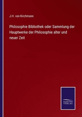 J H Von Kirchmann, J. H. Von Kirchmann, J.H. von Kirchmann - Philosophie Bibliothek oder Sammlung der Hauptwerke der Philosophie alter und neuer Zeit, Häftad