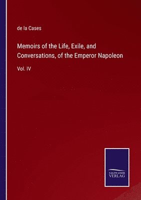 Memoirs of the Life, Exile, and Conversations, of the Emperor Napoleon 1