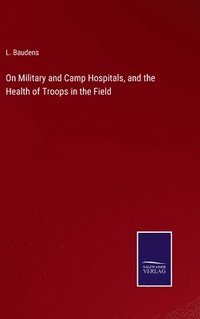 bokomslag On Military and Camp Hospitals, and the Health of Troops in the Field