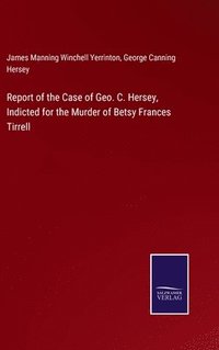 bokomslag Report of the Case of Geo. C. Hersey, Indicted for the Murder of Betsy Frances Tirrell