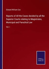 bokomslag Reports of All the Cases decided by all the Superior Courts relating to Magistrates, Municipal and Parochial Law